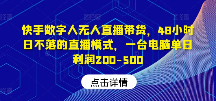 快手数字人无人直播带货，48小时日不落的直播模式，一台电脑单日利润200-500(0827更新)-搞薯条网-搞薯条网