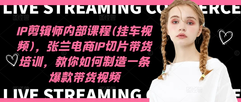 IP剪辑师内部课程(挂车视频)(更新09月)，张兰电商IP切片带货培训，教你如何制造一条爆款带货视频-搞薯条网