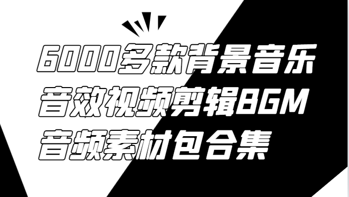 6000多款背景音乐音效视频剪辑BGM音频素材包合集-搞薯条网