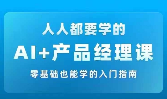 AI +产品经理实战项目必修课，从零到一教你学ai，零基础也能学的入门指南-搞薯条网
