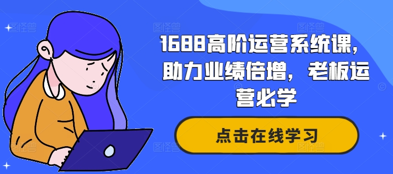 1688高阶运营系统课，助力业绩倍增，老板运营必学-搞薯条网