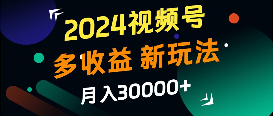 2024视频号多收益的新玩法，月入3w+，新手小白都能简单上手！-搞薯条网