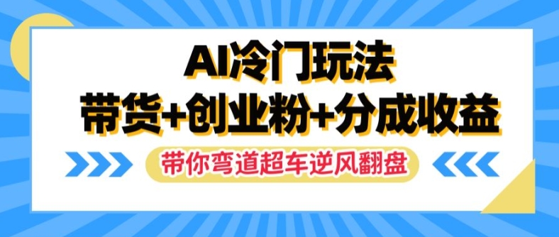 AI冷门玩法，带货+创业粉+分成收益，带你弯道超车，实现逆风翻盘【揭秘】-搞薯条网