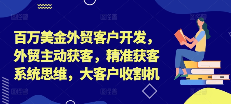 百万美金外贸客户开发，外贸主动获客，精准获客系统思维，大客户收割机-搞薯条网