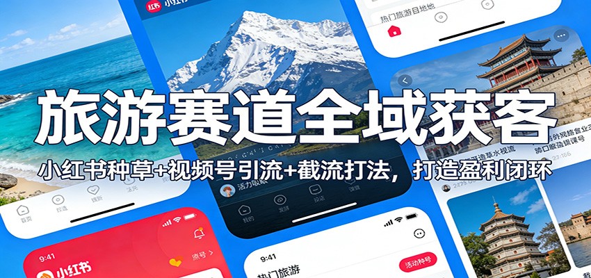 旅游赛道全域获客：小红书种草+视频号引流+截流打法，打造盈利闭环-搞薯条网