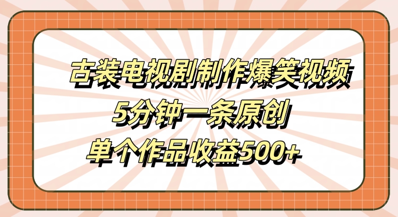 古装电视剧制作爆笑视频，5分钟一条原创，单个作品收益500+【揭秘】-搞薯条网
