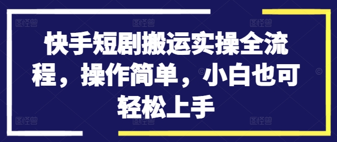 快手短剧搬运实操全流程，操作简单，小白也可轻松上手-搞薯条网