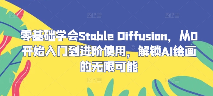 零基础学会Stable Diffusion，从0开始入门到进阶使用，解锁AI绘画的无限可能-搞薯条网