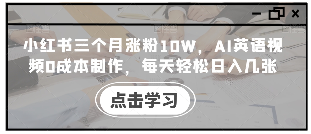 小红书三个月涨粉10W，AI英语视频0成本制作，每天轻松日入几张【揭秘】-搞薯条网