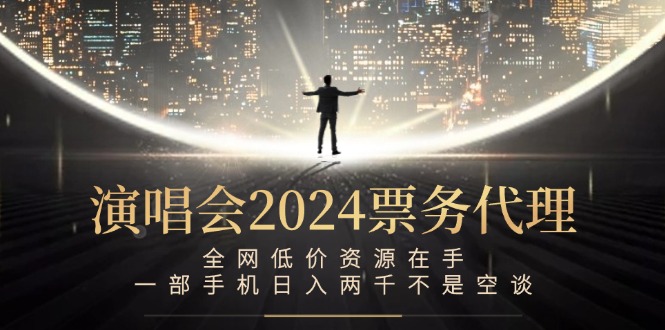 演唱会2024票务代理，全网低价资源在手，一部手机日入两千不是空谈-搞薯条网