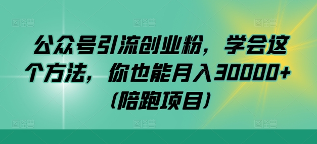 公众号引流创业粉，学会这个方法，你也能月入30000+ (陪跑项目)-搞薯条网