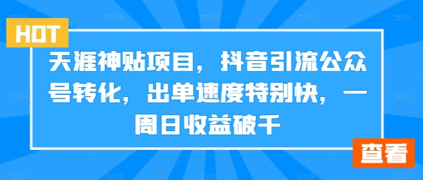 天涯神贴项目，抖音引流公众号转化，出单速度特别快，一周日收益破千-搞薯条网