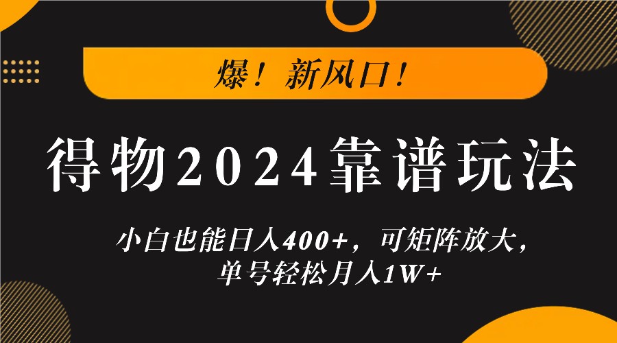 爆！新风口！小白也能日入400+，得物2024靠谱玩法，可矩阵放大，单号轻松月入1W+-搞薯条网
