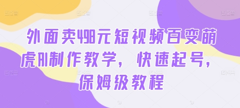 外面卖498元短视频百变萌虎AI制作教学，快速起号，保姆级教程-搞薯条网