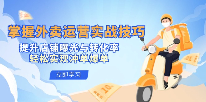 掌握外卖运营实战技巧，提升店铺曝光与转化率，轻松实现冲单爆单-搞薯条网