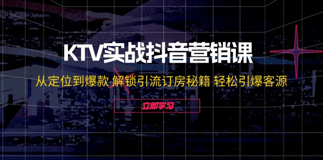 KTV实战抖音营销课：从定位到爆款 解锁引流订房秘籍 轻松引爆客源-无水印-搞薯条网