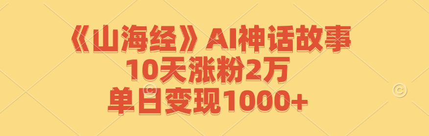 《山海经》AI神话故事，10天涨粉2万，单日变现1000+-搞薯条网