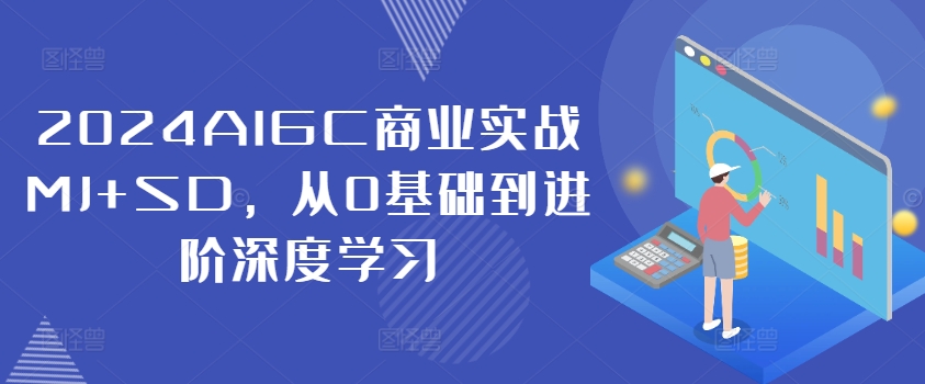 2024AIGC商业实战MJ+SD，从0基础到进阶深度学习-搞薯条网