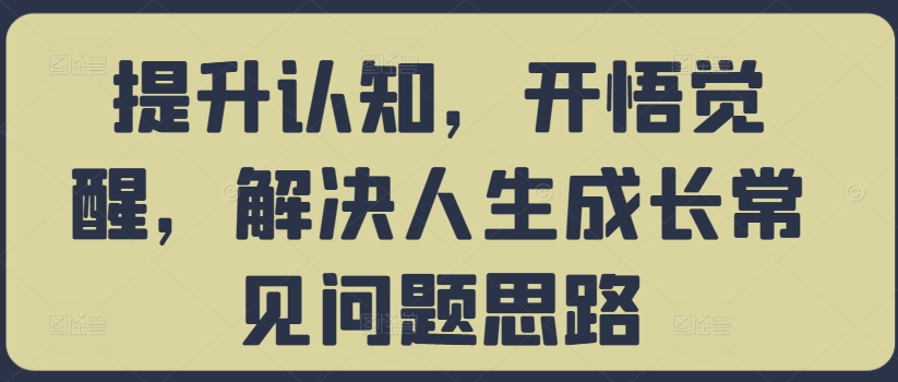 提升认知，开悟觉醒，解决人生成长常见问题思路-搞薯条网