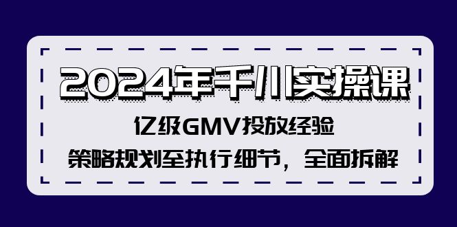2024年千川实操课，亿级GMV投放经验，策略规划至执行细节，全面拆解-搞薯条网