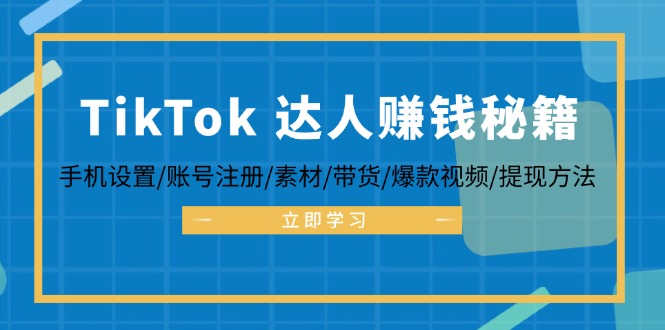 TikTok&达人赚钱秘籍 手机设置/账号注册/素材/带货/爆款视频/提现方法-搞薯条网