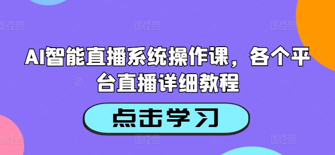 AI智能直播系统操作课，各个平台直播详细教程-搞薯条网
