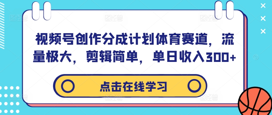 视频号创作分成计划体育赛道，流量极大，剪辑简单，单日收入300+-搞薯条网