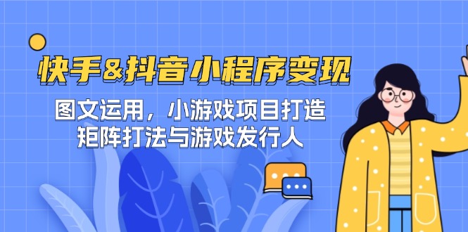 快手&抖音-小程序变现 图文运用/小游戏项目打造/矩阵打法与游戏发行人-搞薯条网