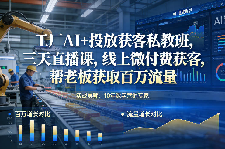 工厂AI+投放获客私教班，三天直播课，线上微付费获客，帮老板获取百万流量-搞薯条网