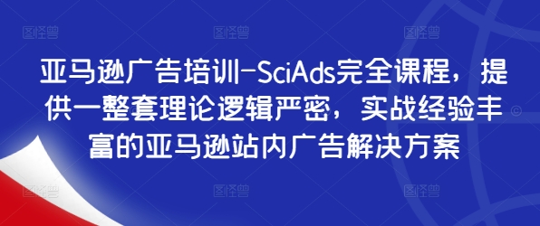 亚马逊广告培训-SciAds完全课程，提供一整套理论逻辑严密，实战经验丰富的亚马逊站内广告解决方案-搞薯条网