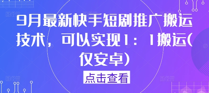 9月最新快手短剧推广搬运技术，可以实现1：1搬运(仅安卓)-搞薯条网