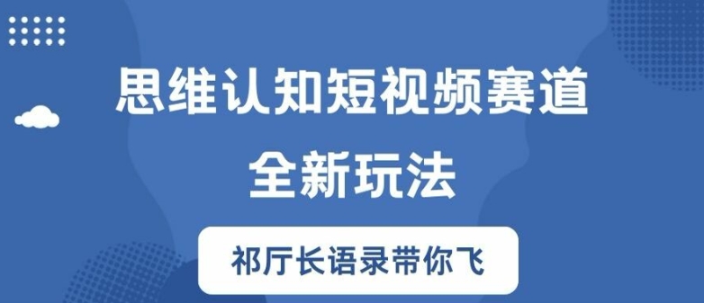 思维认知短视频赛道新玩法，胜天半子祁厅长语录带你飞【揭秘】-搞薯条网