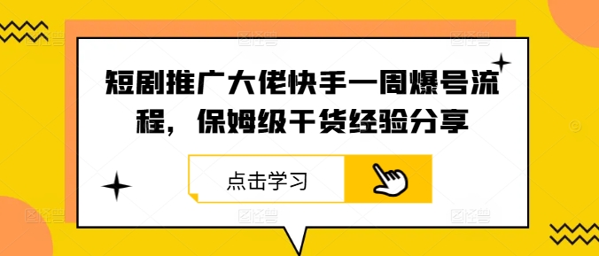 短剧推广大佬快手一周爆号流程，保姆级干货经验分享-搞薯条网