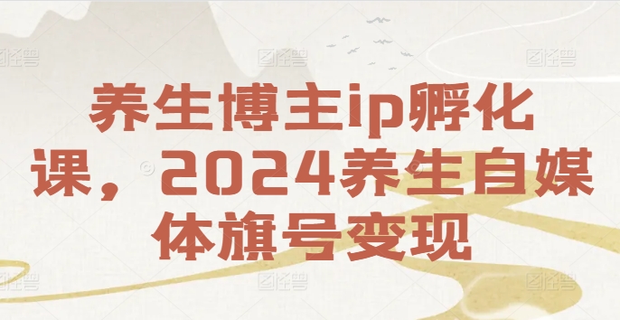 养生博主ip孵化课,2024养生自媒体旗号变现-搞薯条网