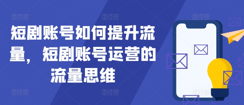 短剧账号如何提升流量，短剧账号运营的流量思维-搞薯条网