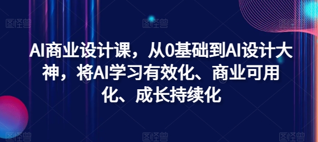 AI商业设计课，从0基础到AI设计大神，将AI学习有效化、商业可用化、成长持续化-搞薯条网