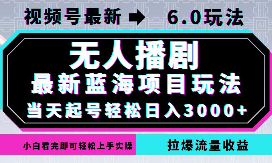 视频号最新6.0玩法，无人播剧，轻松日入3000+，最新蓝海项目，拉爆流量...-搞薯条网