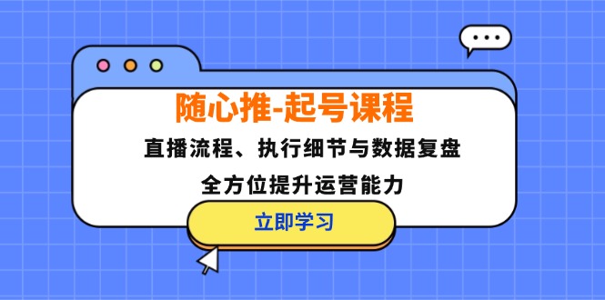 随心推-起号课程：直播流程、执行细节与数据复盘，全方位提升运营能力-搞薯条网
