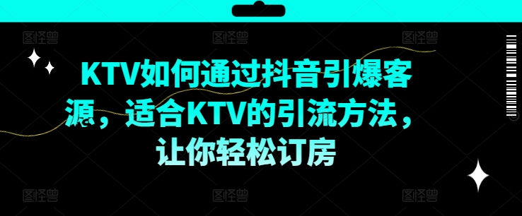 KTV抖音短视频营销，KTV如何通过抖音引爆客源，适合KTV的引流方法，让你轻松订房-搞薯条网