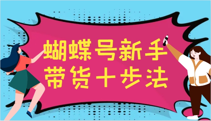 蝴蝶号新手带货十步法，建立自己的玩法体系，跟随平台变化不断更迭-搞薯条网