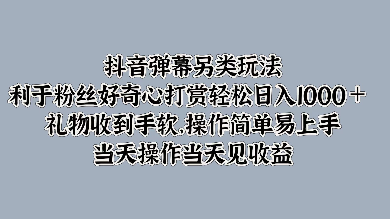 抖音弹幕另类玩法，利于粉丝好奇心打赏轻松日入1000＋ 礼物收到手软，操作简单-搞薯条网