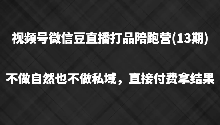 视频号微信豆直播打品陪跑(13期)，不做不自然流不做私域，直接付费拿结果-搞薯条网