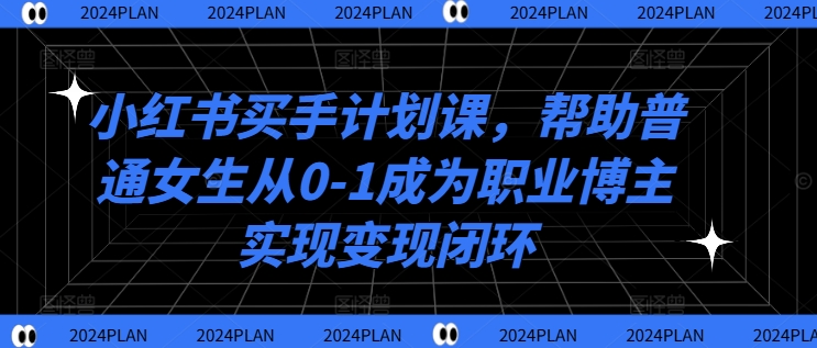 小红书买手计划课，帮助普通女生从0-1成为职业博主实现变现闭环-搞薯条网
