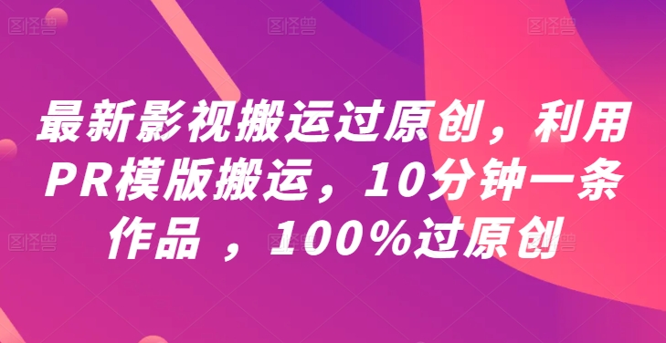 最新影视搬运过原创，利用PR模版搬运，10分钟一条作品 ，100%过原创【教程+PR模板】-搞薯条网