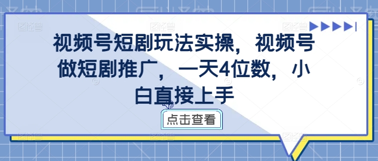 视频号短剧玩法实操，视频号做短剧推广，一天4位数，小白直接上手-搞薯条网