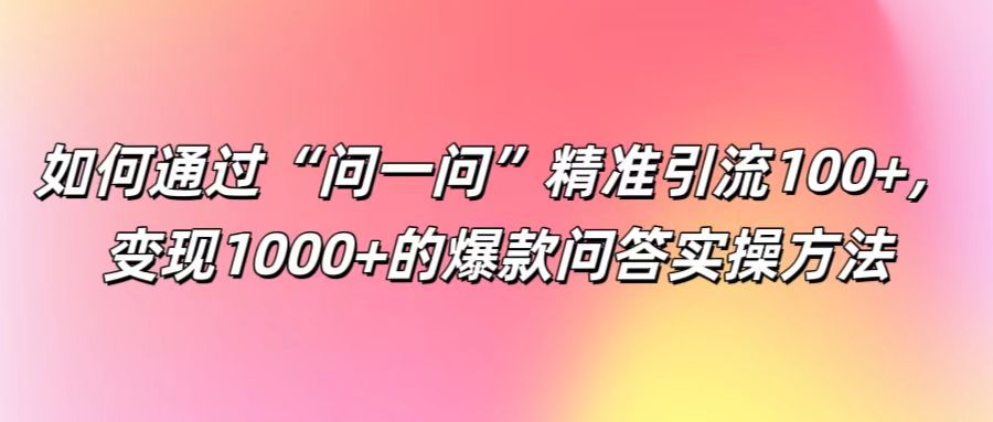 如何通过“问一问”精准引流100+， 变现1000+的爆款问答实操方法-搞薯条网