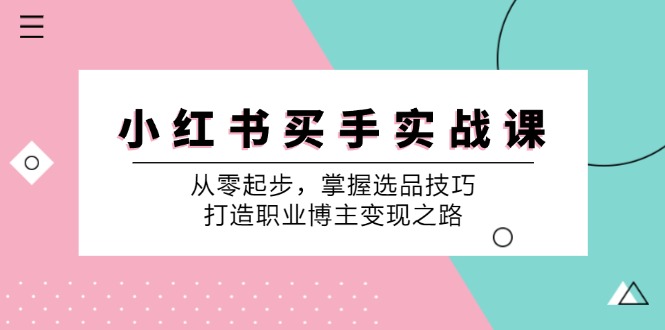 小红书买手实战课：从零起步，掌握选品技巧，打造职业博主变现之路-搞薯条网