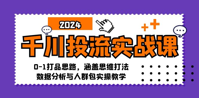 千川投流实战课：0-1打品思路，涵盖思维打法、数据分析与人群包实操教学-搞薯条网