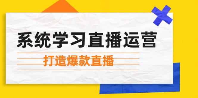 系统学习直播运营：掌握起号方法、主播能力、小店随心推，打造爆款直播-搞薯条网