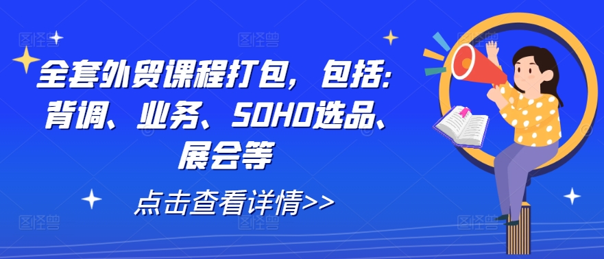 全套外贸课程打包，包括：背调、业务、SOHO选品、展会等-搞薯条网